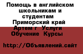 Помощь в английском школьникам и студентам - Приморский край, Артем г. Услуги » Обучение. Курсы   